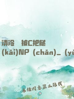清冷將軍被C把腿張開(kāi)NP產(chǎn)