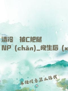 清冷將軍被C把腿張開NP產(chǎn)