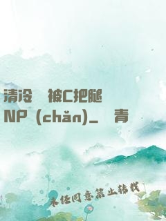 清冷將軍被C把腿張開NP產(chǎn)
