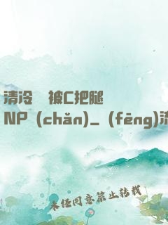 清冷將軍被C把腿張開NP產(chǎn)