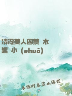 清冷美人囚禁騎木馬筆趣閣小說(shuō)