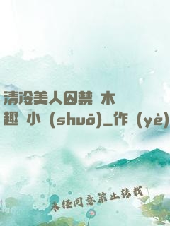 清冷美人囚禁騎木馬筆趣閣小說(shuō)