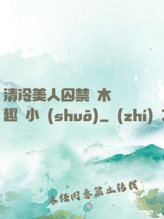 清冷美人囚禁騎木馬筆趣閣小說(shuō)