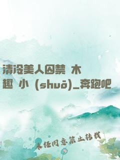 清冷美人囚禁騎木馬筆趣閣小說(shuō)