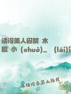 清冷美人囚禁騎木馬筆趣閣小說(shuō)