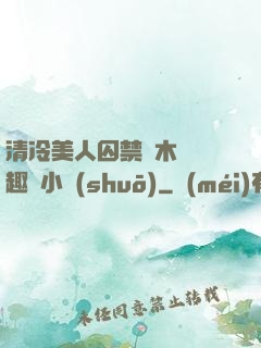清冷美人囚禁騎木馬筆趣閣小說(shuō)