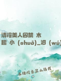 清冷美人囚禁騎木馬筆趣閣小說(shuō)