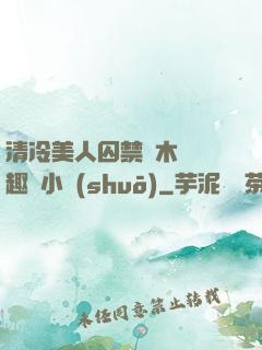 清冷美人囚禁騎木馬筆趣閣小說(shuō)