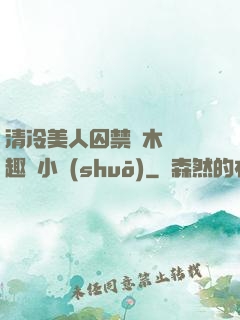 清冷美人囚禁騎木馬筆趣閣小說(shuō)