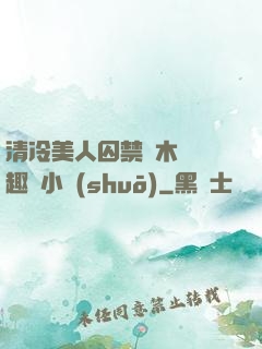 清冷美人囚禁騎木馬筆趣閣小說(shuō)