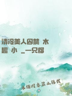 清冷美人囚禁騎木馬筆趣閣小說