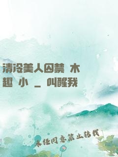 清冷美人囚禁騎木馬筆趣閣小說