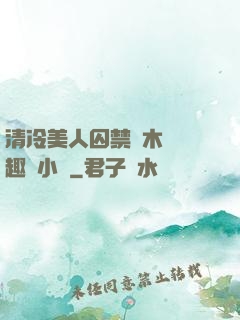 清冷美人囚禁騎木馬筆趣閣小說