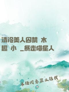 清冷美人囚禁騎木馬筆趣閣小說