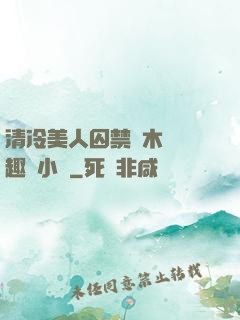 清冷美人囚禁騎木馬筆趣閣小說