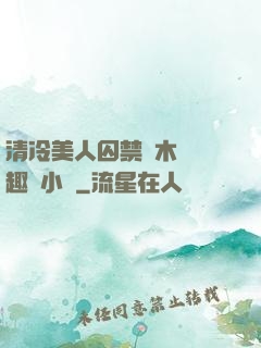 清冷美人囚禁騎木馬筆趣閣小說
