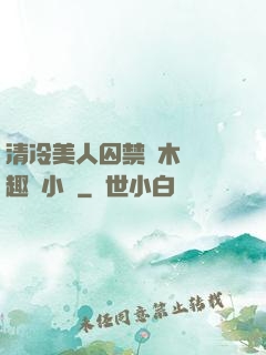 清冷美人囚禁騎木馬筆趣閣小說