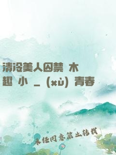 清冷美人囚禁騎木馬筆趣閣小說