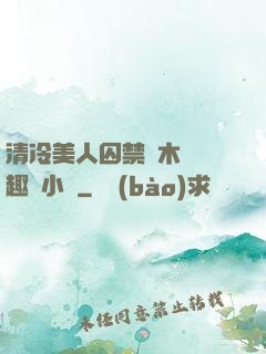 清冷美人囚禁騎木馬筆趣閣小說