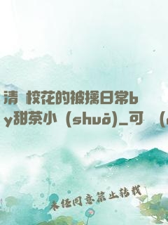 清純?；ǖ谋磺苋粘y甜茶小說(shuō)