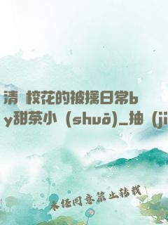 清純?；ǖ谋磺苋粘y甜茶小說(shuō)