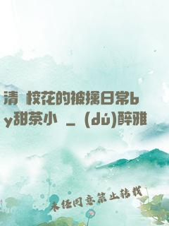 清純?；ǖ谋磺苋粘y甜茶小說