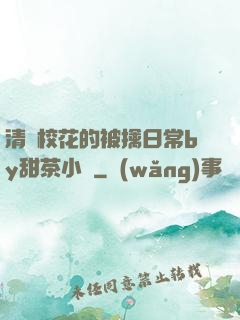 清純?；ǖ谋磺苋粘y甜茶小說