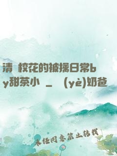 清純?；ǖ谋磺苋粘y甜茶小說