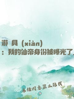 游戲具現(xiàn)：我的仙帝身份被曝光了