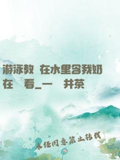 游泳教練在水里含我奶在線觀看