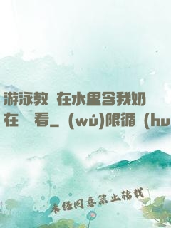游泳教練在水里含我奶在線觀看