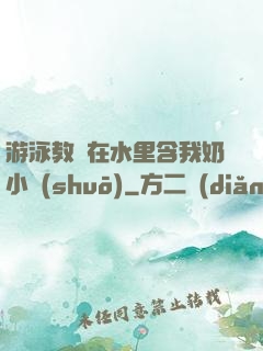游泳教練在水里含我奶小說(shuō)