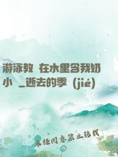 游泳教練在水里含我奶小說