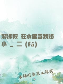 游泳教練在水里含我奶小說