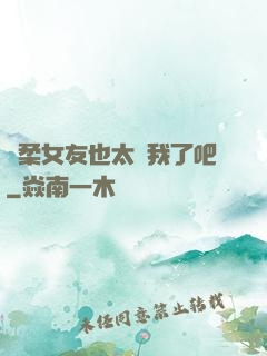 溫柔女友也太寵我了吧