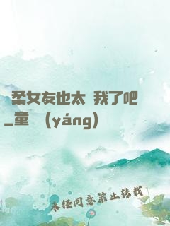 溫柔女友也太寵我了吧