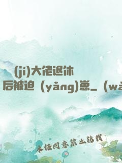 滿級(jí)大佬退休后被迫養(yǎng)崽