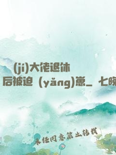 滿級(jí)大佬退休后被迫養(yǎng)崽