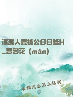 漂亮人妻被公日日躁H