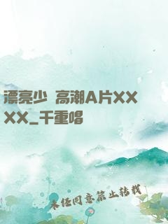 漂亮少婦高潮A片XXXX