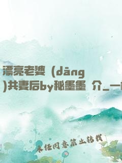 漂亮老婆當(dāng)共妻后by秘墨墨簡介