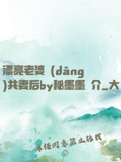 漂亮老婆當(dāng)共妻后by秘墨墨簡介