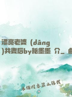 漂亮老婆當(dāng)共妻后by秘墨墨簡介