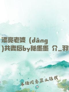 漂亮老婆當(dāng)共妻后by秘墨墨簡介