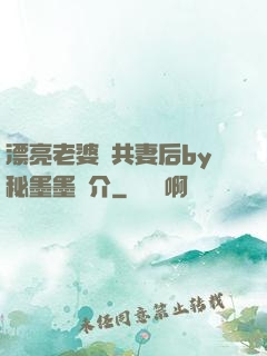 漂亮老婆當共妻后by秘墨墨簡介