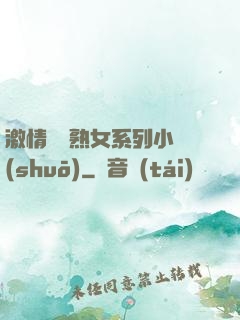激情艷婦熟女系列小說(shuō)
