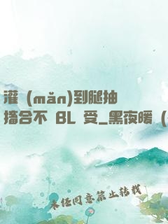 灌滿(mǎn)到腿抽搐合不攏BL總受