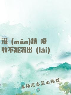 灌滿(mǎn)精華吸收不能流出來(lái)