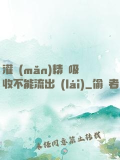 灌滿(mǎn)精華吸收不能流出來(lái)