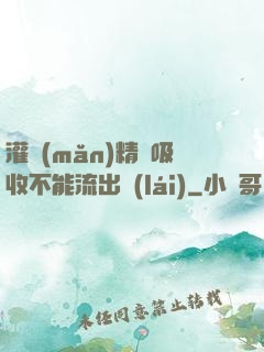 灌滿(mǎn)精華吸收不能流出來(lái)